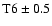 ${\rm T6} \pm0.5$