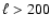 $\ell>200$