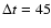 $\Delta t=45$