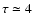 $\tau \simeq 4$