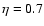$\eta=0.7$