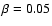 $\beta=0.05$