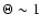 $\Theta\sim 1$