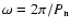 $\omega=2\pi / P_{\rm n}$