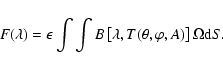 \begin{displaymath}
F(\lambda) = \epsilon
\int \int {B}\left[\lambda,T(\theta,\varphi,A)\right] \Omega {\rm d}S.
\end{displaymath}