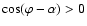 $\cos(\varphi-\alpha)>0$