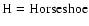 $\rm H=Horseshoe$