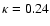 $\kappa=0.24$
