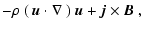 $\displaystyle -\rho~(~\vec{u}\cdot\nabla~)~\vec{u}
+\vec{j} \times \vec{B} ~,$