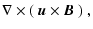 $\displaystyle \nabla \times (~\vec{u} \times
\vec{B}~)~,$