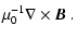 $\displaystyle \mu_0^{-1}\nabla \times \vec{B}~.$