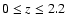 $0\le z\le 2.2$