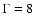 $\Gamma=8$