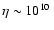 $\eta\sim 10^{10}~$