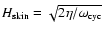 $H_{\mbox{\scriptsize skin}}=\sqrt{2\eta/\omega_{\mbox{\scriptsize cyc}}}$