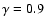 $\gamma=0.9$