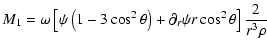 $\displaystyle {M_1}= \omega \left[ \psi \left(1-3\cos^2\theta\right) + \partial_r \psi r \cos^2\theta\right]\frac{2}{r^3\rho}$