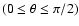 $(0\le\theta\le\pi/2)$