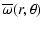 $\displaystyle \overline{\omega}(r,\theta)$
