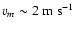 $v_m \sim 2 \mbox{ m s}^{-1}$