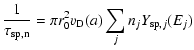 $\displaystyle \frac{1}{\tau_{{\rm sp,n}}}=\pi r_0^2\ensuremath{v_{\mathrm{D}}(a)}\sum_jn_jY_{{\rm sp},j}(E_j)$