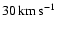 $30\ensuremath{\,\mbox{km}\,\mbox{s}^{-1}} $