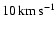 $10\ensuremath{\,\mbox{km}\,\mbox{s}^{-1}} $