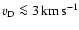 $\ensuremath{v_{\mathrm{D}}}\la3\ensuremath{\,\mbox{km}\,\mbox{s}^{-1}} $