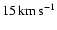 $15\ensuremath{\,\mbox{km}\,\mbox{s}^{-1}} $
