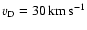 $\ensuremath{v_{\mathrm{D}}} =30\ensuremath{\,\mbox{km}\,\mbox{s}^{-1}} $