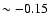 $\sim -0.15$