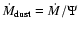 $\dot{M}_{\rm dust}=\dot{M}/\Psi$