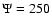 $\Psi=250$