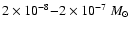 $2\times 10^{-8}{-}2\times 10^{-7}~M_{\odot}$