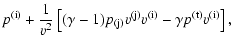 $\displaystyle p^{\rm (i)}+\frac{1}{v^{2}}\left[(\gamma-1)p_{\rm (j)}v^{\rm (j)}v^{\rm (i)}-\gamma{p^{\rm (t)}}v^{\rm (i)}\right],$