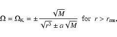 \begin{displaymath}
\Omega = \Omega_{\rm K} = \pm\frac{\sqrt{M}}{\sqrt{r^{3}}\pm a\sqrt{M}}\
\ {\rm for} \ \ r > r_{\rm ms},
\end{displaymath}