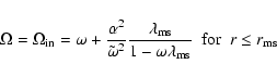 \begin{displaymath}\Omega = \Omega_{\rm in} =
\omega+\frac{\alpha^{2}}{\tilde{\o...
...{1-\omega \lambda_{\rm ms}}\
\ {\rm for} \ \ r \leq r_{\rm ms}
\end{displaymath}