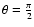$\theta
= \frac{\pi}{2}$