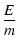 $\displaystyle \frac{E}{m}$