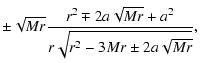$\displaystyle \pm\sqrt{M r}\frac{r^{2}\mp2a\sqrt{M
r}+a^{2}}{r\sqrt{r^{2}-3Mr\pm2a\sqrt{M r}}},$