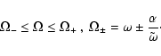 \begin{displaymath}\Omega_{-}\leq\Omega\leq\Omega_{+} \ , \
\Omega_{\pm}=\omega\pm\frac{\alpha}{\tilde\omega}\cdot
\end{displaymath}