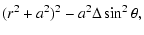 $\displaystyle (r^{2}+a^{2})^{2}-a^{2}\Delta\sin^{2}\theta,$