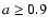$a\geq 0.9$