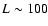 $L \sim 100$