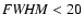 ${\it FWHM} < 20$
