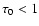 $\tau_0 < 1$