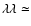 $\lambda\lambda \simeq$