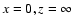 $x = 0, z = \infty $