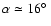 $\alpha \simeq 16\hbox{$^\circ$ }$