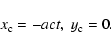\begin{displaymath}x_{\rm c} = -act, ~ y_{\rm c} = 0.
\end{displaymath}